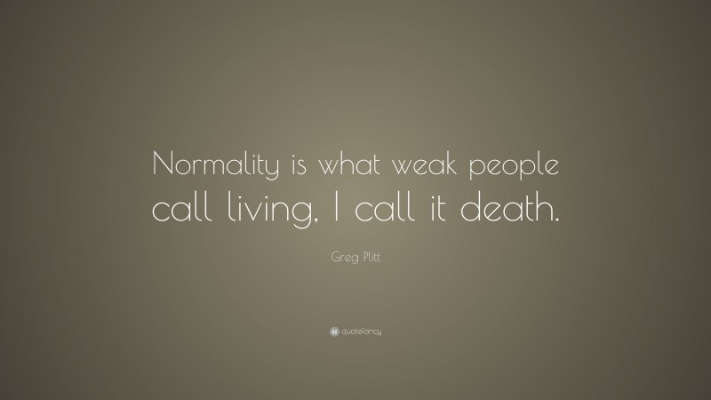 Greg Plitt Quote: “Normality is what weak people call living, I call it death.”