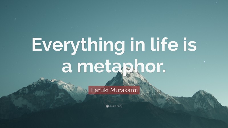 Haruki Murakami Quote: “Everything in life is a metaphor.”