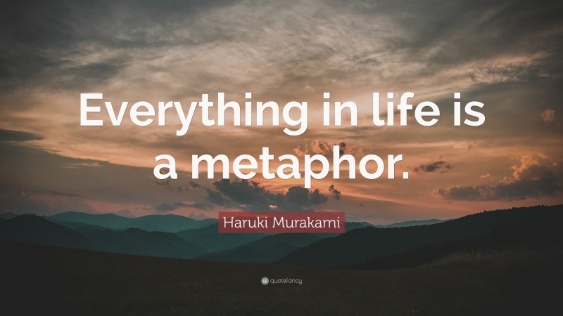 Haruki Murakami Quote: “Everything in life is a metaphor.”