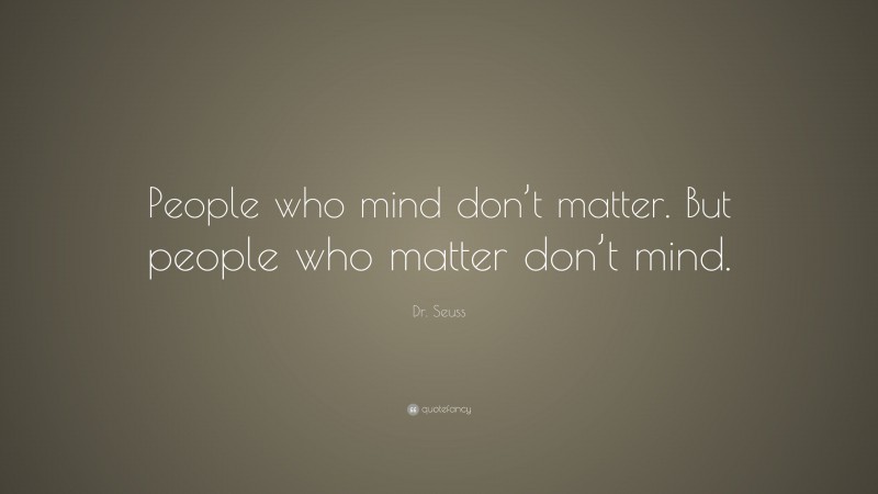 Dr. Seuss Quote: “People who mind don’t matter. But people who matter don’t mind.”
