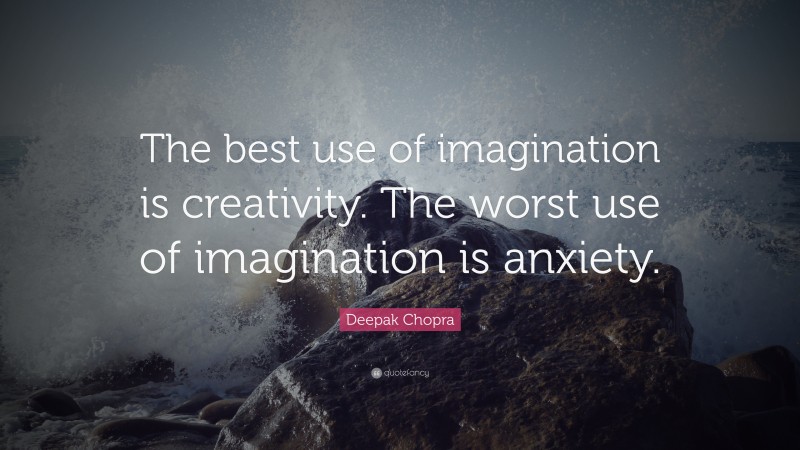 Deepak Chopra Quote: “The best use of imagination is creativity. The ...