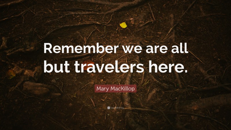 Mary MacKillop Quote: “Remember we are all but travelers here.”