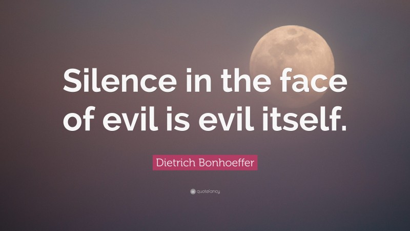 Dietrich Bonhoeffer Quote: “Silence in the face of evil is evil itself.”