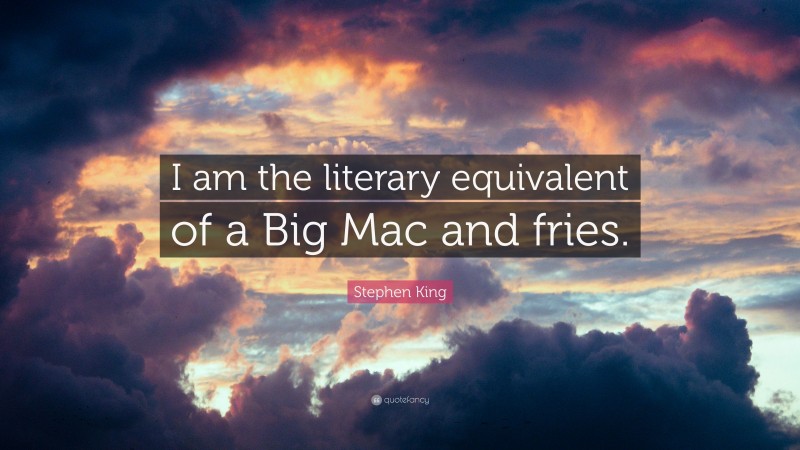 Stephen King Quote: “I am the literary equivalent of a Big Mac and fries.”