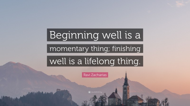 Ravi Zacharias Quote: “Beginning well is a momentary thing; finishing well is a lifelong thing.”