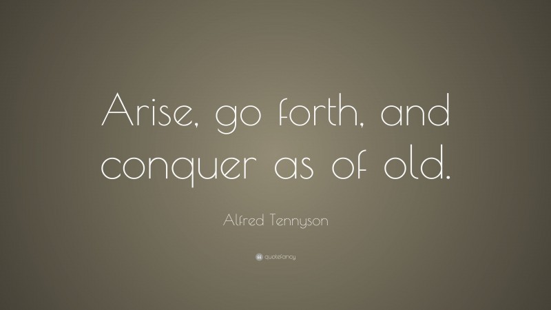 Alfred Tennyson Quote: “Arise, go forth, and conquer as of old.”