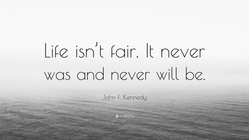 John F. Kennedy Quote: “Life isn’t fair. It never was and never will be.”