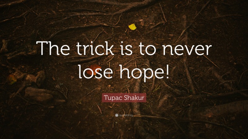 Tupac Shakur Quote: “The trick is to never lose hope!”