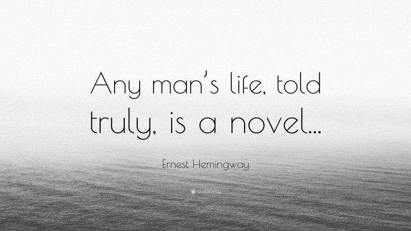 Ernest Hemingway Quote: “Any man’s life, told truly, is a novel...”