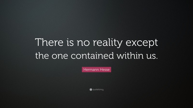 Hermann Hesse Quote: “There is no reality except the one contained within us.”