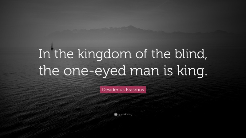 Desiderius Erasmus Quote: “In the kingdom of the blind, the one-eyed man is king.”
