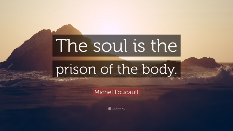 Michel Foucault Quote: “The soul is the prison of the body.”