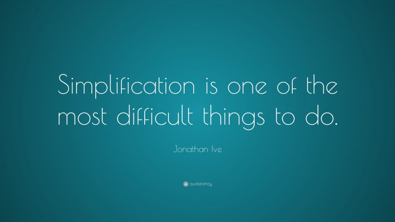 Jonathan Ive Quote: “Simplification is one of the most difficult things to do.”