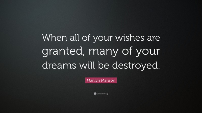Marilyn Manson Quote: “When all of your wishes are granted, many of your dreams will be destroyed.”