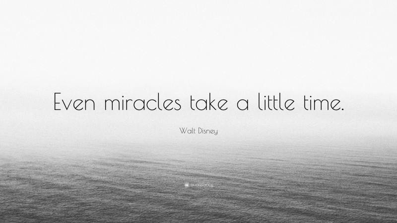 Walt Disney Quote: “Even miracles take a little time.”