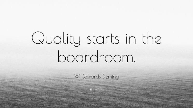 W. Edwards Deming Quote: “Quality starts in the boardroom.”