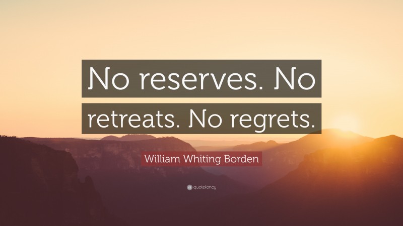 William Whiting Borden Quote: “No reserves. No retreats. No regrets.”