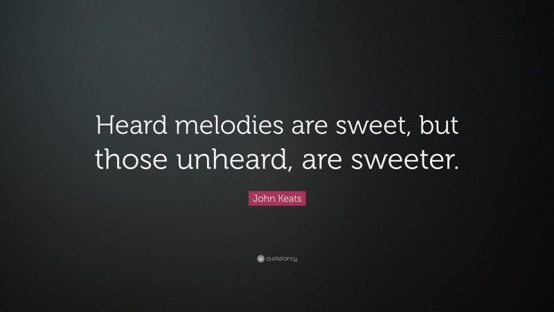 John Keats Quote: “Heard melodies are sweet, but those unheard, are sweeter.”
