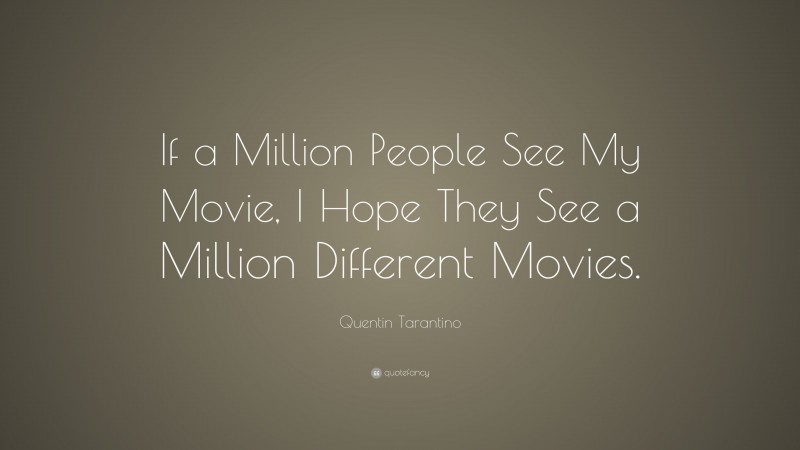 Quentin Tarantino Quote: “If a Million People See My Movie, I Hope They See a Million Different Movies.”