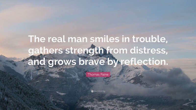 Thomas Paine Quote: “The real man smiles in trouble, gathers strength from distress, and grows brave by reflection.”
