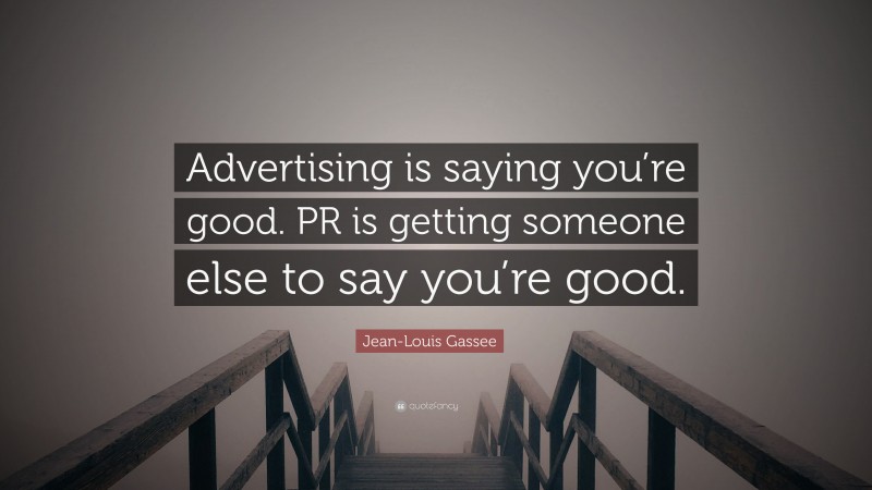 Jean-Louis Gassee Quote: “Advertising is saying you’re good. PR is getting someone else to say you’re good.”