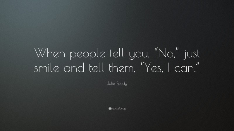 Julie Foudy Quote: “When people tell you, “No,” just smile and tell them, “Yes, I can.””