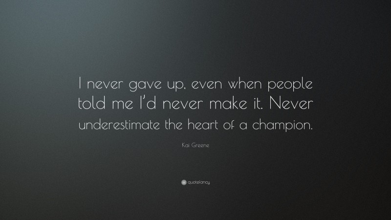 Kai Greene Quote: “I never gave up, even when people told me I’d never make it. Never underestimate the heart of a champion.”