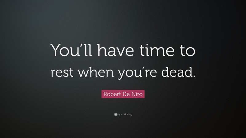 Robert De Niro Quote: “You’ll have time to rest when you’re dead.”