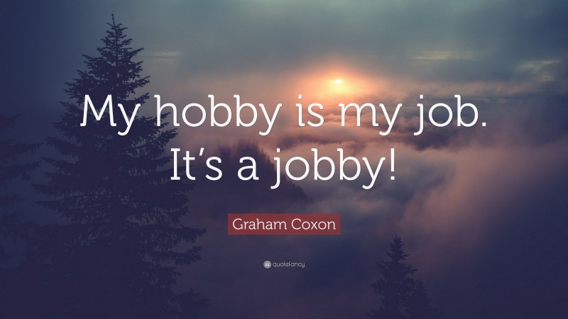 Graham Coxon Quote: “My hobby is my job. It’s a jobby!”