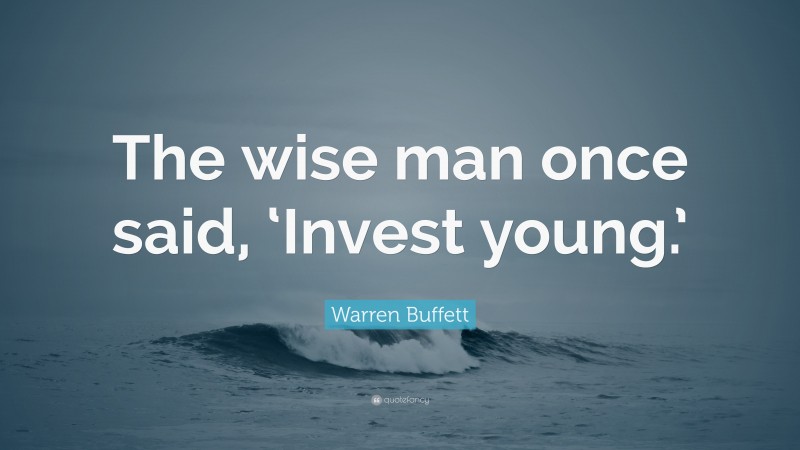 Warren Buffett Quote: “The wise man once said, ‘Invest young.’”