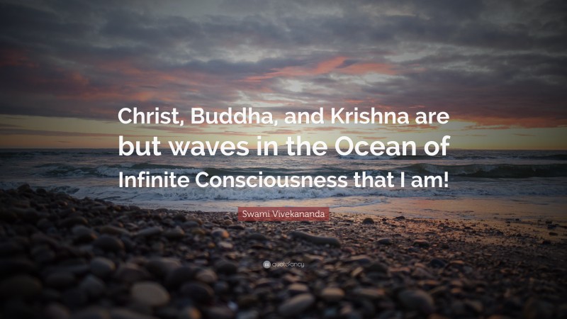 Swami Vivekananda Quote: “Christ, Buddha, and Krishna are but waves in the Ocean of Infinite Consciousness that I am!”