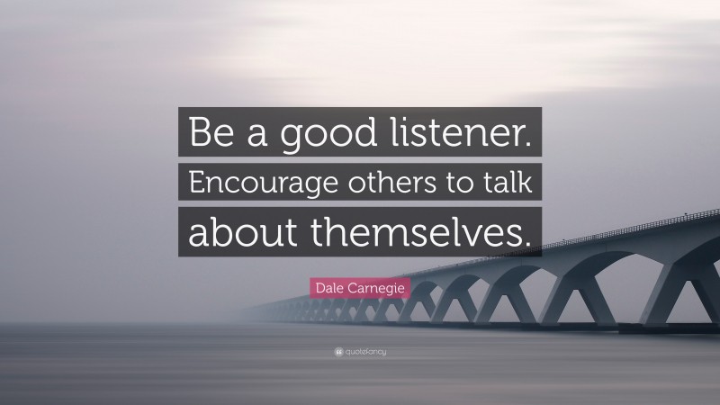 Dale Carnegie Quote: “Be a good listener. Encourage others to talk about themselves.”