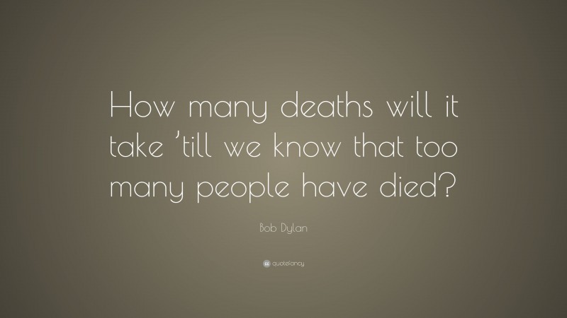 Bob Dylan Quote: “How many deaths will it take ’till we know that too many people have died?”