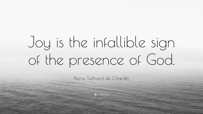 Pierre Teilhard de Chardin Quote: “Joy is the infallible sign of the presence of God.”