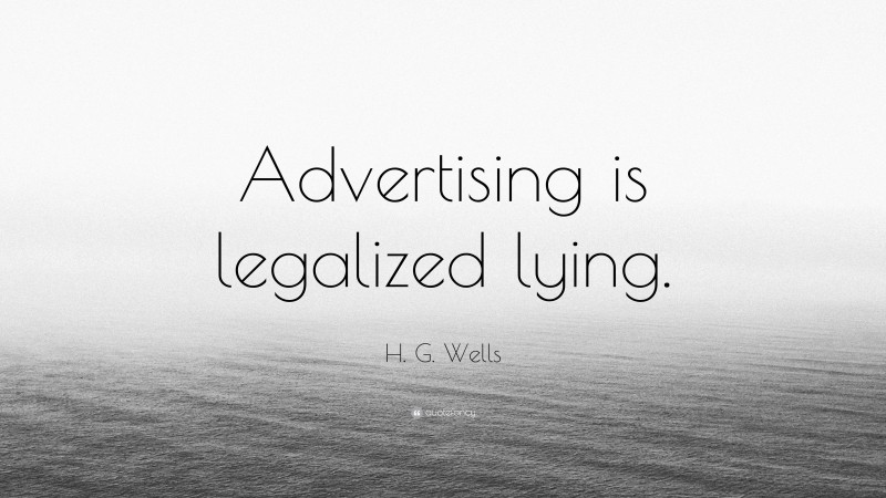 H. G. Wells Quote: “Advertising is legalized lying.”
