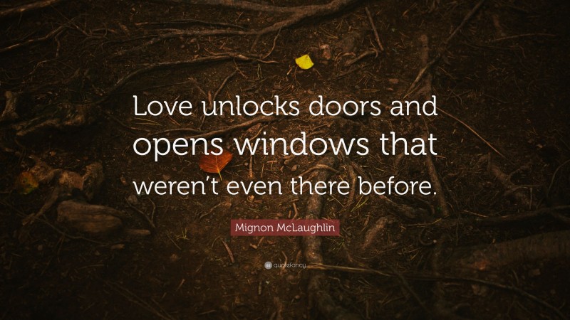 Mignon McLaughlin Quote: “Love unlocks doors and opens windows that weren’t even there before.”