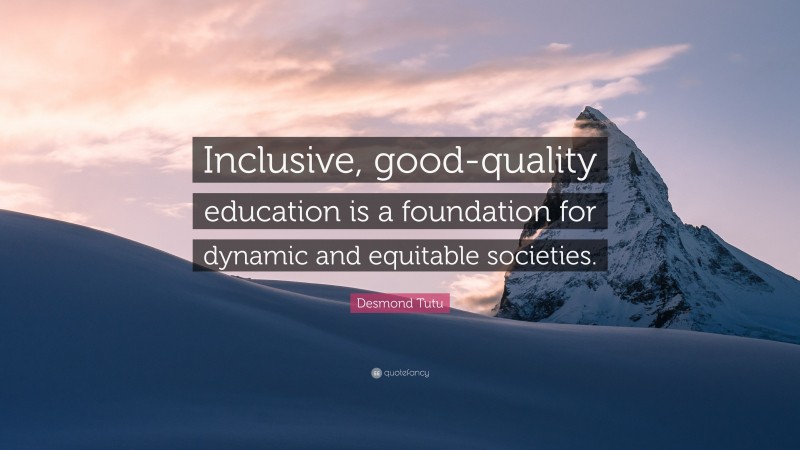 Desmond Tutu Quote: “Inclusive, good-quality education is a foundation for dynamic and equitable societies.”