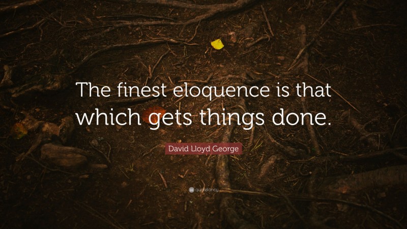 David Lloyd George Quote: “The finest eloquence is that which gets things done.”