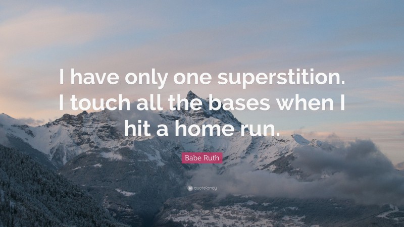 Babe Ruth Quote: “I have only one superstition. I touch all the bases when I hit a home run.”