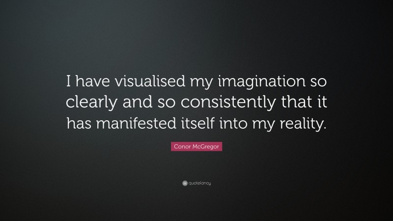 Conor McGregor Quote: “I have visualised my imagination so clearly and so consistently that it has manifested itself into my reality.”