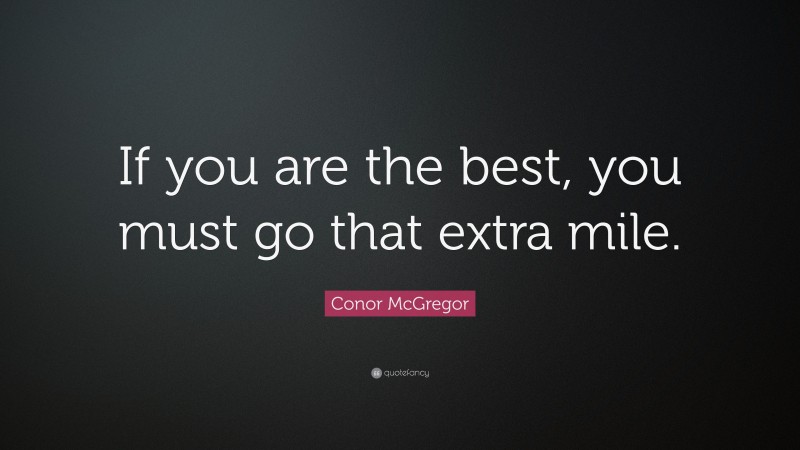 Conor McGregor Quote: “If you are the best, you must go that extra mile.”