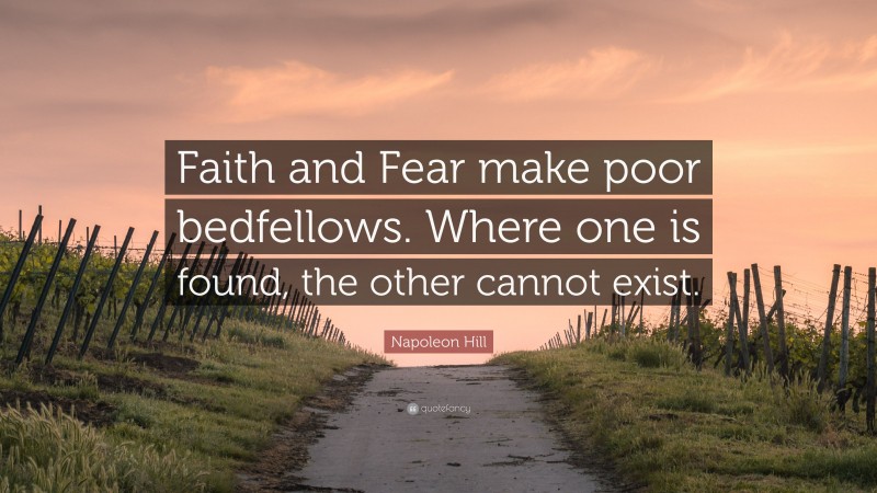 Napoleon Hill Quote: “Faith and Fear make poor bedfellows. Where one is found, the other cannot exist.”
