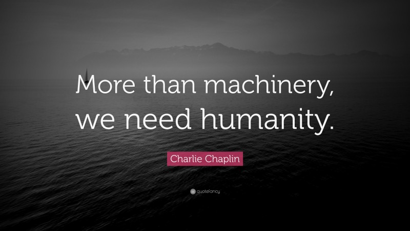 Charlie Chaplin Quote: “More than machinery, we need humanity.”