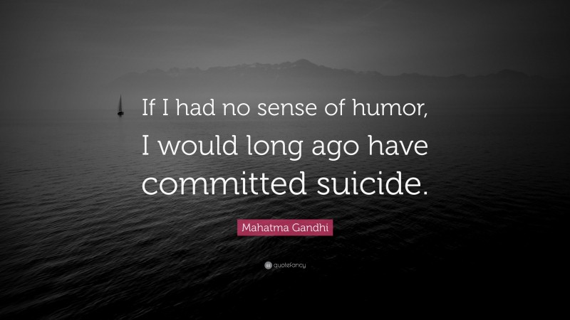 Mahatma Gandhi Quote: “If I had no sense of humor, I would long ago have committed suicide.”
