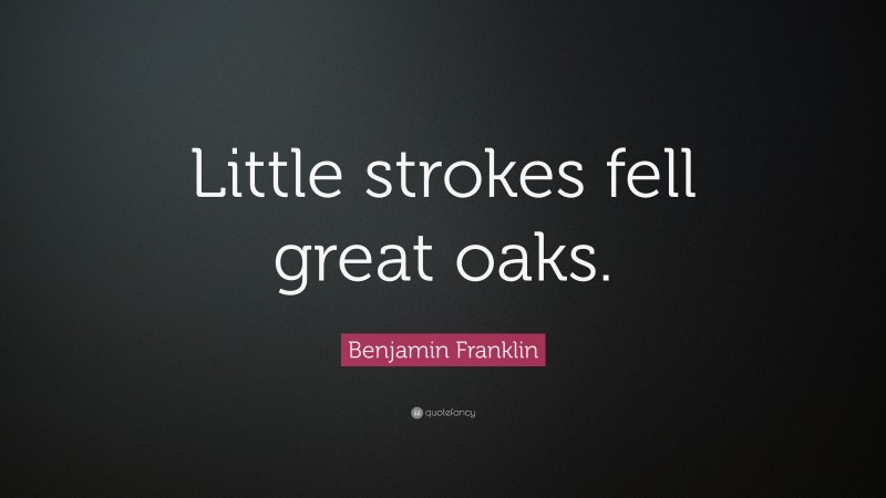 Benjamin Franklin Quote: “Little strokes fell great oaks.”