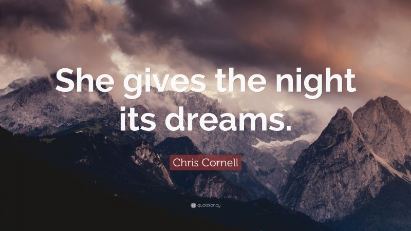 Chris Cornell Quote: “She gives the night its dreams.”