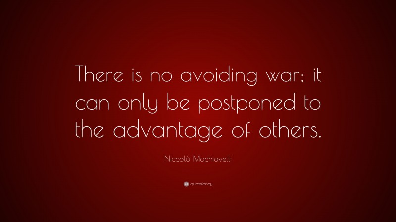 Niccolò Machiavelli Quote: “There is no avoiding war; it can only be postponed to the advantage of others.”