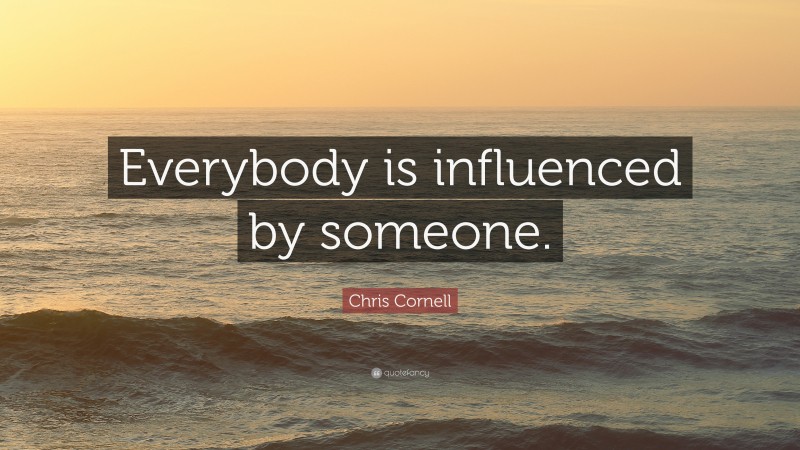 Chris Cornell Quote: “Everybody is influenced by someone.”