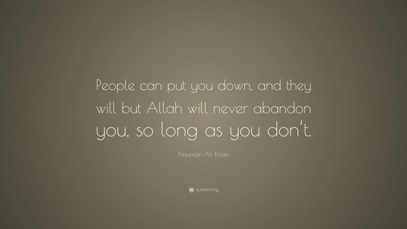 Nouman Ali Khan Quote: “People can put you down, and they will but Allah will never abandon you, so long as you don’t.”