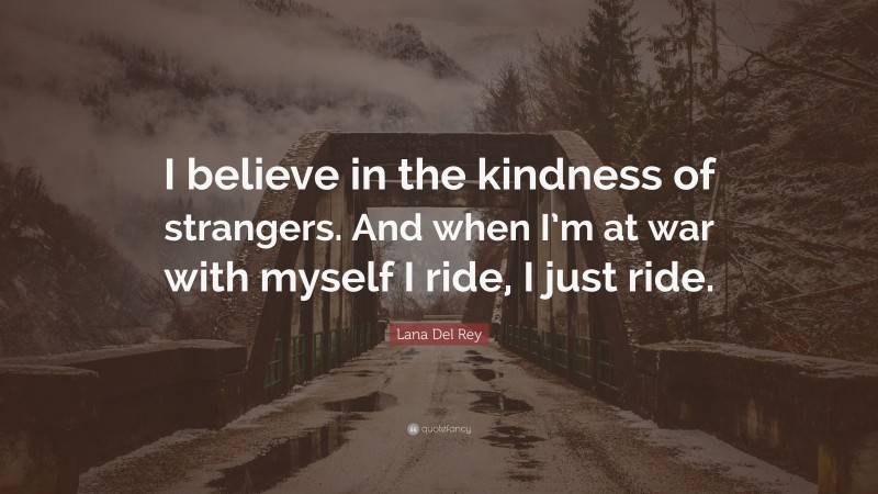 Lana Del Rey Quote: “I believe in the kindness of strangers. And when I’m at war with myself I ride, I just ride.”